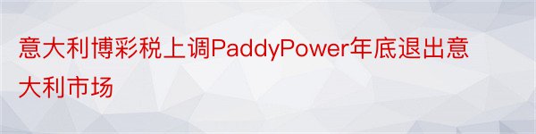 意大利博彩税上调PaddyPower年底退出意大利市场