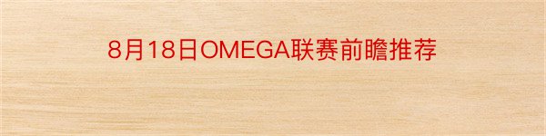 8月18日OMEGA联赛前瞻推荐