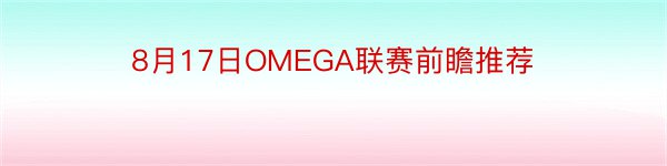 8月17日OMEGA联赛前瞻推荐