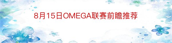 8月15日OMEGA联赛前瞻推荐
