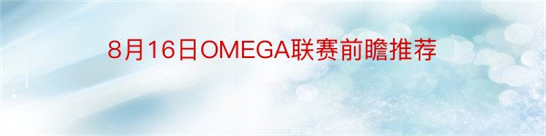 8月16日OMEGA联赛前瞻推荐