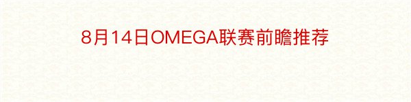 8月14日OMEGA联赛前瞻推荐